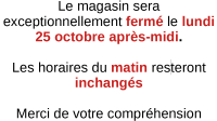 Magasin ferme le lundi 25 octobre après-midi